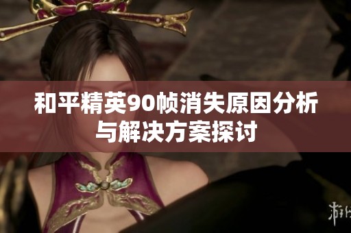 和平精英90帧消失原因分析与解决方案探讨