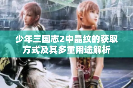 少年三国志2中晶纹的获取方式及其多重用途解析