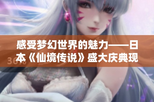 感受梦幻世界的魅力——日本《仙境传说》盛大庆典现场探秘