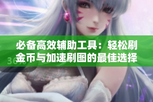 必备高效辅助工具：轻松刷金币与加速刷图的最佳选择