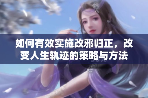 如何有效实施改邪归正，改变人生轨迹的策略与方法