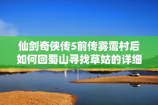 仙剑奇侠传5前传雾霭村后如何回蜀山寻找草姑的详细攻略