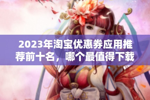 2023年淘宝优惠券应用推荐前十名，哪个最值得下载使用