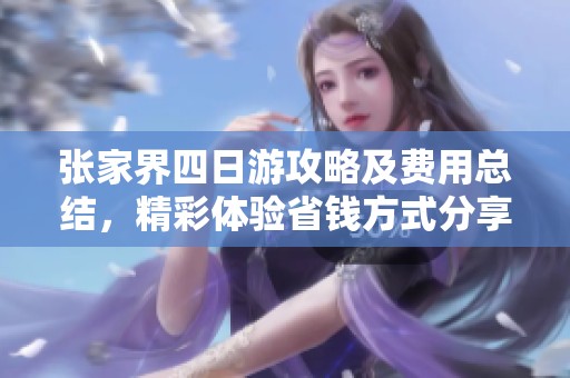 张家界四日游攻略及费用总结，精彩体验省钱方式分享
