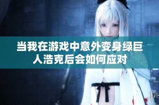 当我在游戏中意外变身绿巨人浩克后会如何应对