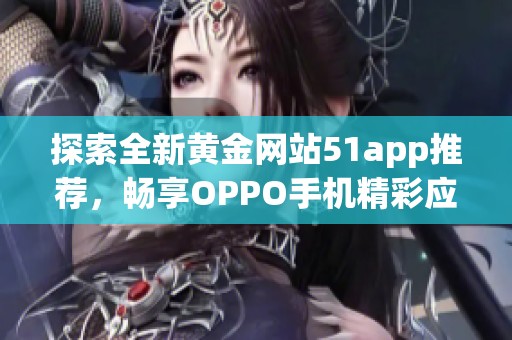 探索全新黄金网站51app推荐，畅享OPPO手机精彩应用体验