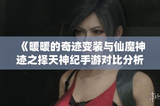 《暖暖的奇迹变装与仙魔神迹之择天神纪手游对比分析》