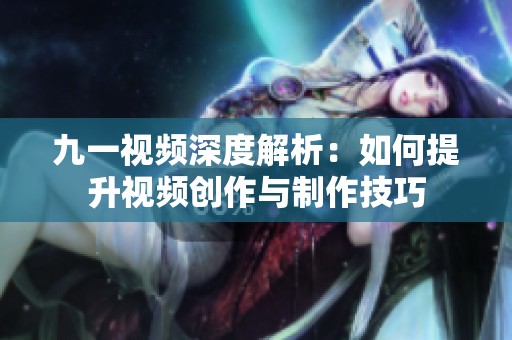九一视频深度解析：如何提升视频创作与制作技巧