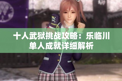 十人武狱挑战攻略：乐临川单人成就详细解析