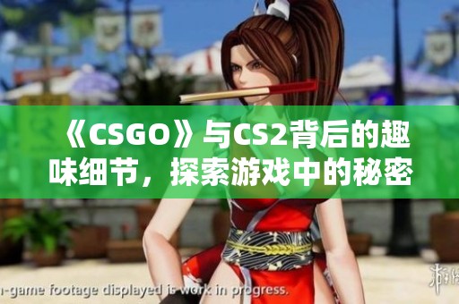 《CSGO》与CS2背后的趣味细节，探索游戏中的秘密乐趣