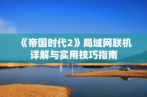 《帝国时代2》局域网联机详解与实用技巧指南