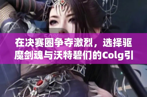 在决赛圈争夺激烈，选择驱魔剑魂与沃特碧们的Colg引发热议