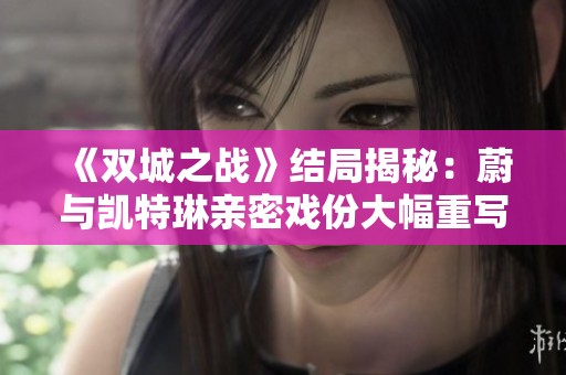 《双城之战》结局揭秘：蔚与凯特琳亲密戏份大幅重写