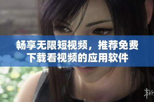 畅享无限短视频，推荐免费下载看视频的应用软件