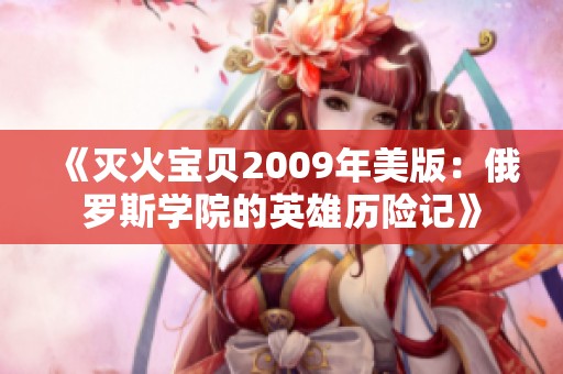 《灭火宝贝2009年美版：俄罗斯学院的英雄历险记》