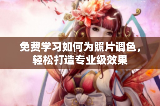 免费学习如何为照片调色，轻松打造专业级效果