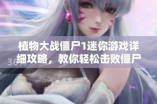 植物大战僵尸1迷你游戏详细攻略，教你轻松击败僵尸享受乐趣