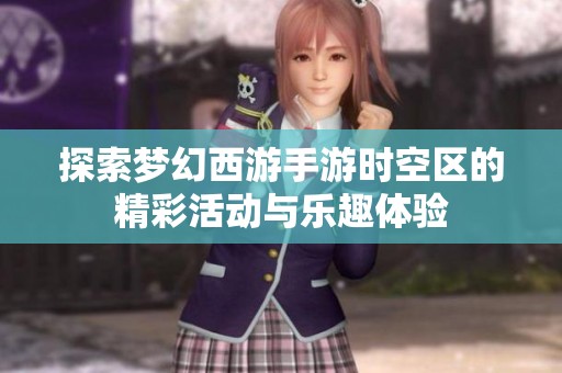 探索梦幻西游手游时空区的精彩活动与乐趣体验
