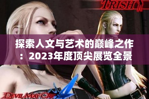 探索人文与艺术的巅峰之作：2023年度顶尖展览全景解析