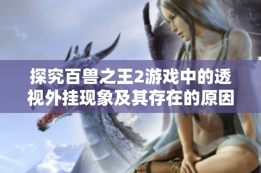 探究百兽之王2游戏中的透视外挂现象及其存在的原因