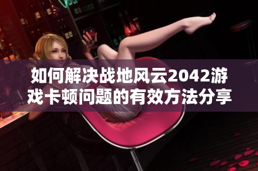 如何解决战地风云2042游戏卡顿问题的有效方法分享