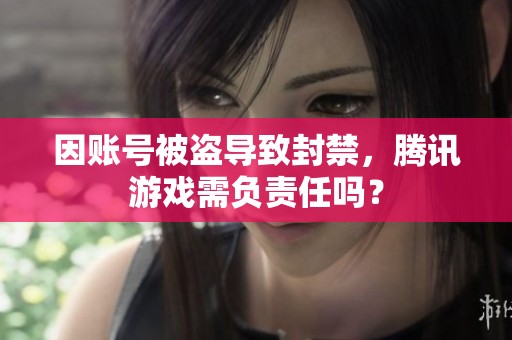 因账号被盗导致封禁，腾讯游戏需负责任吗？