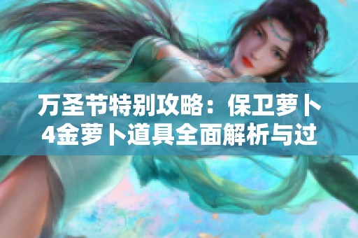 万圣节特别攻略：保卫萝卜4金萝卜道具全面解析与过关技巧