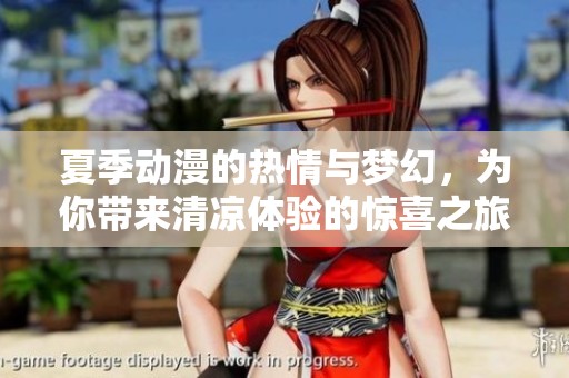 夏季动漫的热情与梦幻，为你带来清凉体验的惊喜之旅