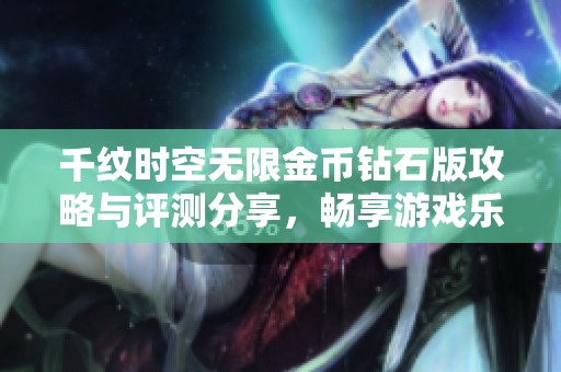 千纹时空无限金币钻石版攻略与评测分享，畅享游戏乐趣