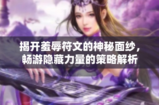 揭开羞辱符文的神秘面纱，畅游隐藏力量的策略解析