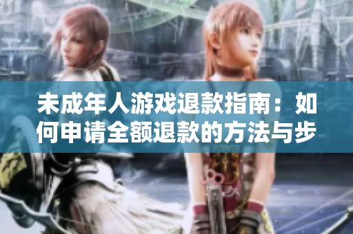 未成年人游戏退款指南：如何申请全额退款的方法与步骤