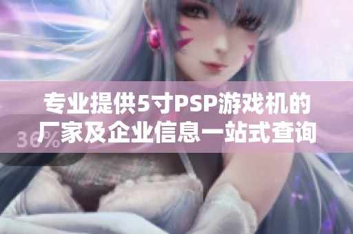 专业提供5寸PSP游戏机的厂家及企业信息一站式查询宝典