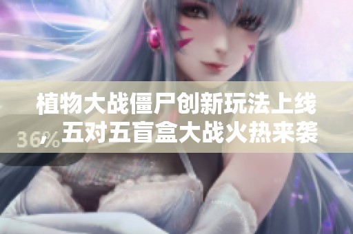 植物大战僵尸创新玩法上线，五对五盲盒大战火热来袭