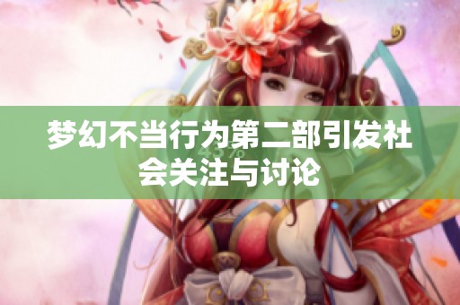 梦幻不当行为第二部引发社会关注与讨论