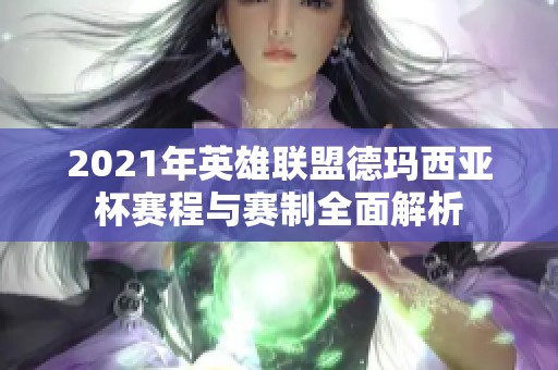 2021年英雄联盟德玛西亚杯赛程与赛制全面解析