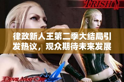 律政新人王第二季大结局引发热议，观众期待未来发展