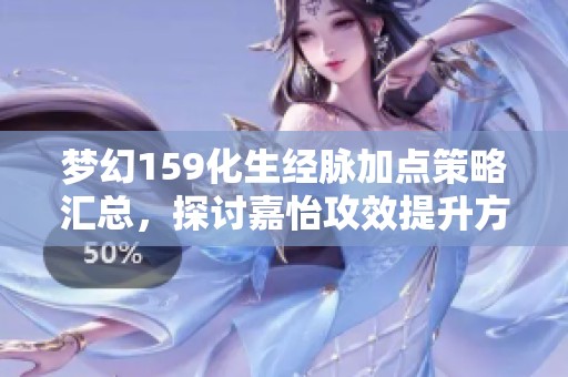 梦幻159化生经脉加点策略汇总，探讨嘉怡攻效提升方案
