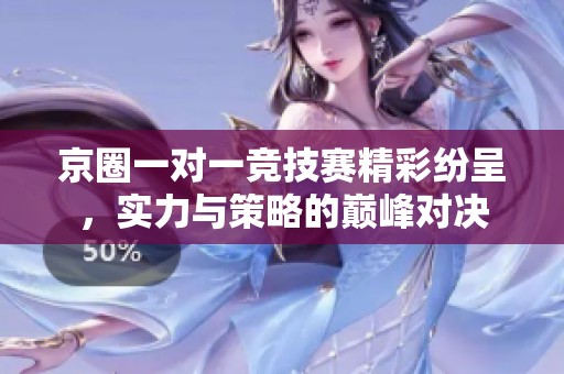 京圈一对一竞技赛精彩纷呈，实力与策略的巅峰对决