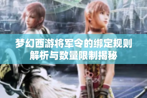 梦幻西游将军令的绑定规则解析与数量限制揭秘