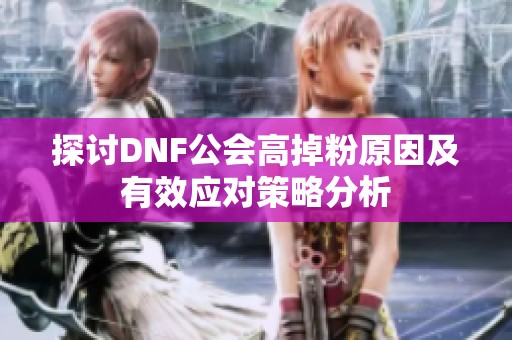 探讨DNF公会高掉粉原因及有效应对策略分析