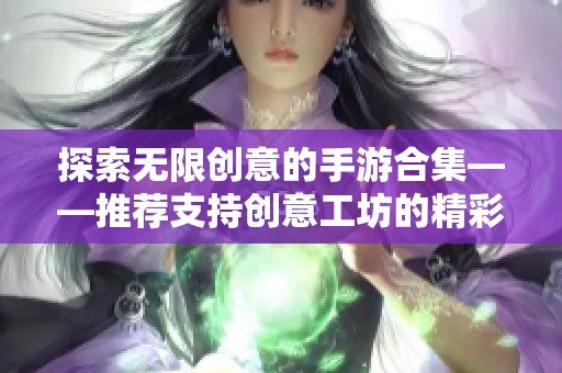 探索无限创意的手游合集——推荐支持创意工坊的精彩游戏
