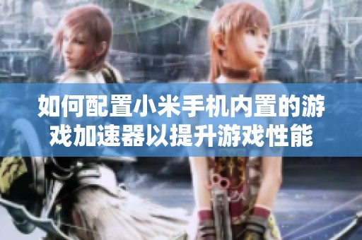如何配置小米手机内置的游戏加速器以提升游戏性能