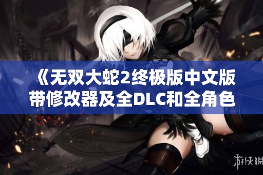 《无双大蛇2终极版中文版带修改器及全DLC和全角色武器》