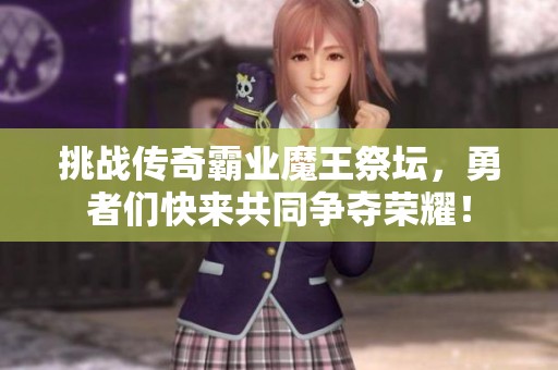 挑战传奇霸业魔王祭坛，勇者们快来共同争夺荣耀！