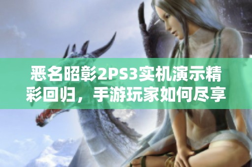 恶名昭彰2PS3实机演示精彩回归，手游玩家如何尽享游戏乐趣