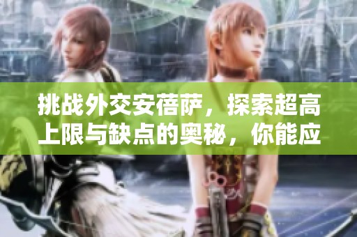 挑战外交安蓓萨，探索超高上限与缺点的奥秘，你能应对吗？