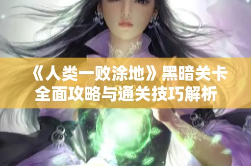 《人类一败涂地》黑暗关卡全面攻略与通关技巧解析
