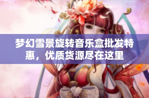 梦幻雪景旋转音乐盒批发特惠，优质货源尽在这里