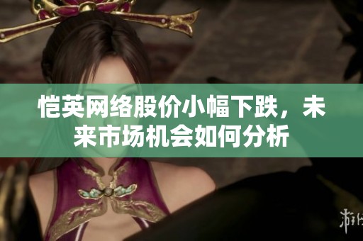 恺英网络股价小幅下跌，未来市场机会如何分析