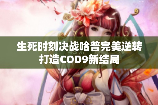 生死时刻决战哈普完美逆转打造COD9新结局